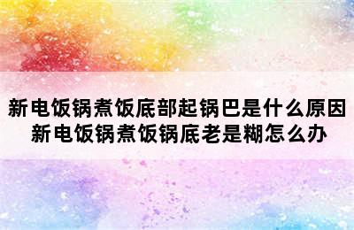 新电饭锅煮饭底部起锅巴是什么原因 新电饭锅煮饭锅底老是糊怎么办